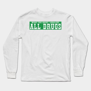 "What The Heck? Legalize ALL DRUGS Long Sleeve T-Shirt